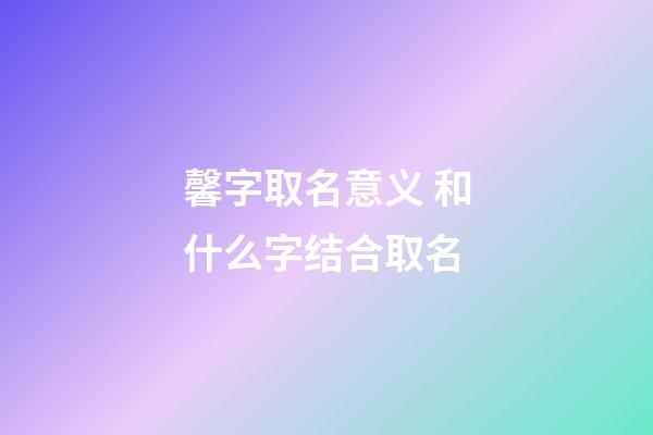 馨字取名意义 和什么字结合取名